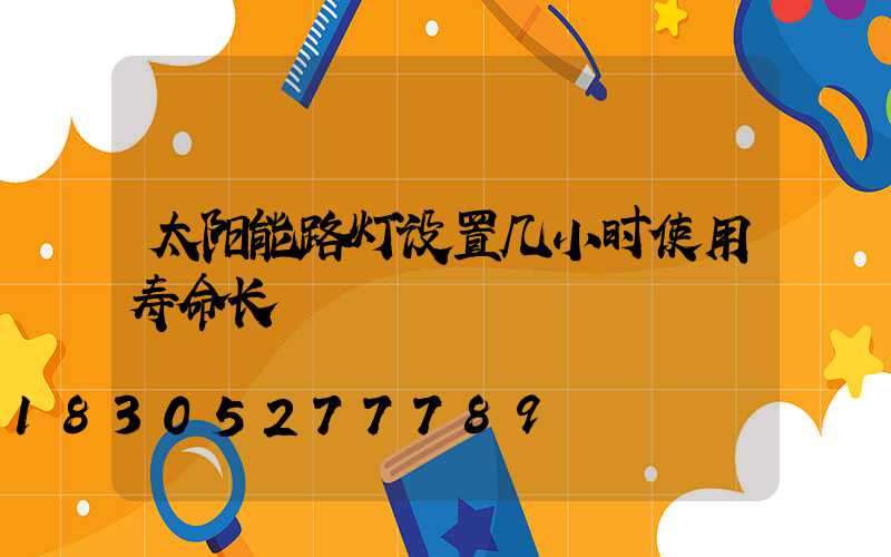 太阳能路灯设置几小时使用寿命长