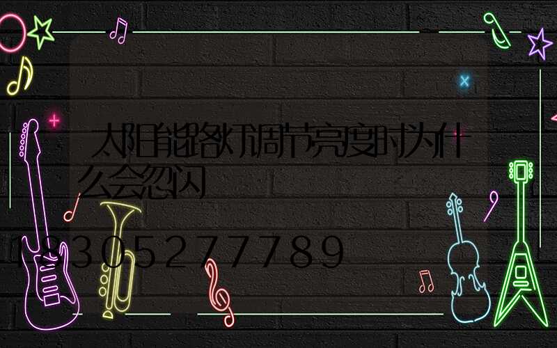 太阳能路灯调节亮度时为什么会忽闪