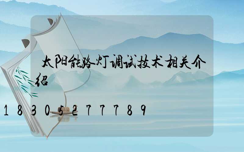 太阳能路灯调试技术相关介绍
