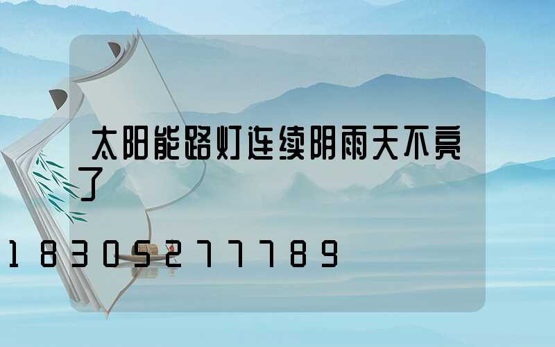 太阳能路灯连续阴雨天不亮了