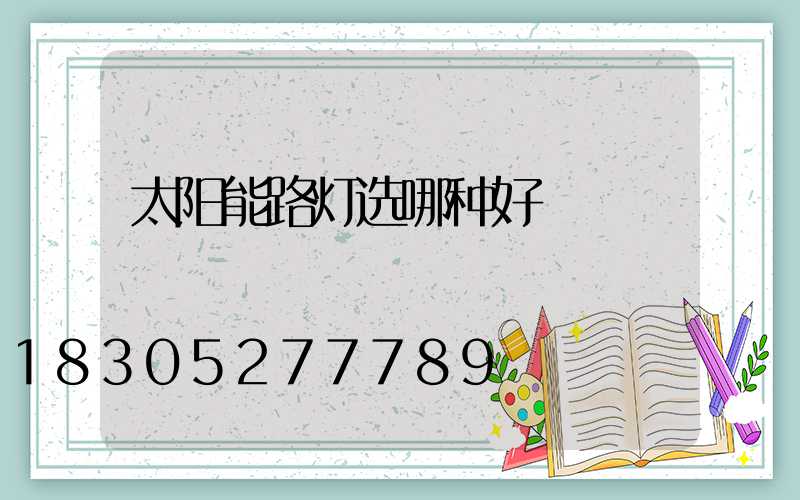 太阳能路灯选哪种好
