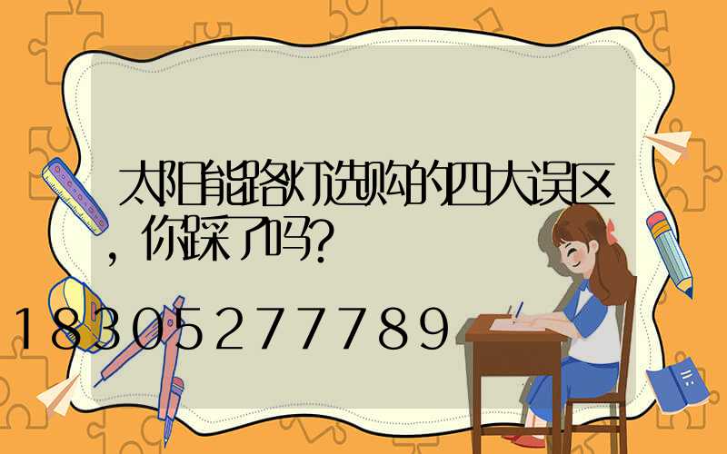 太阳能路灯选购的四大误区，你踩了吗？