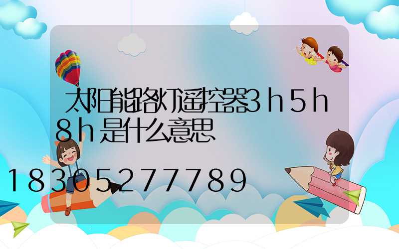 太阳能路灯遥控器3h5h8h是什么意思