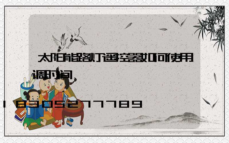 太阳能路灯遥控器如何使用调时间