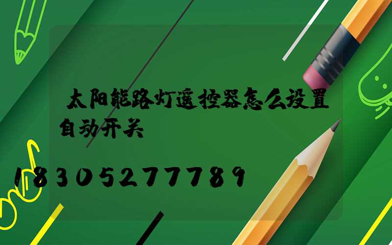 太阳能路灯遥控器怎么设置自动开关