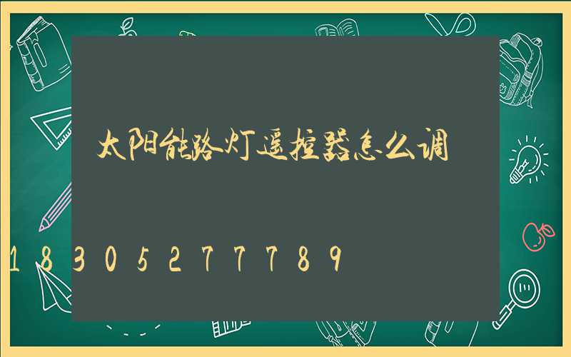 太阳能路灯遥控器怎么调