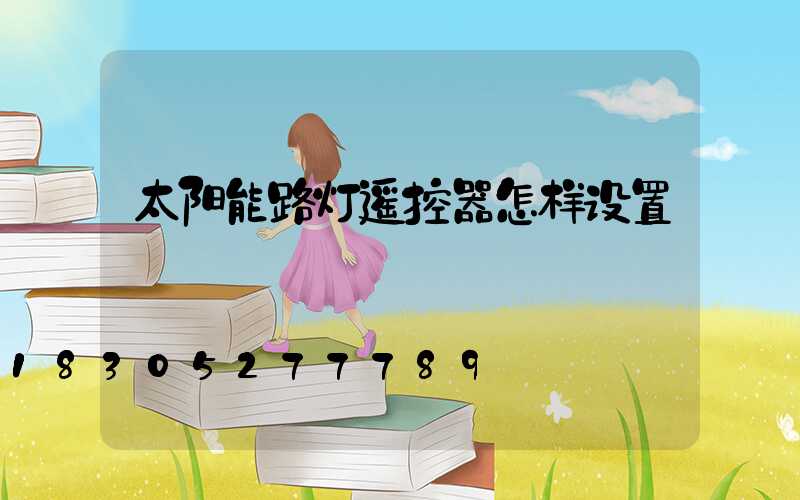 太阳能路灯遥控器怎样设置