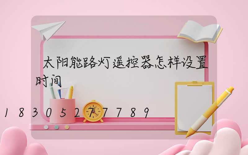 太阳能路灯遥控器怎样设置时间