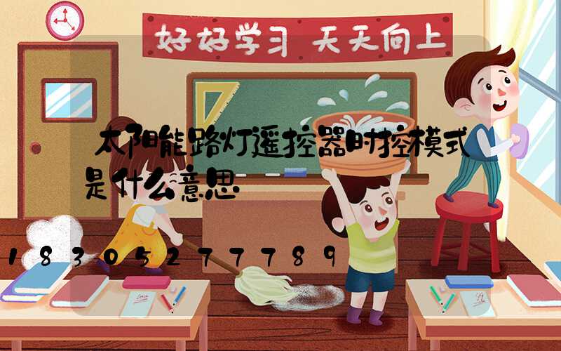太阳能路灯遥控器时控模式是什么意思