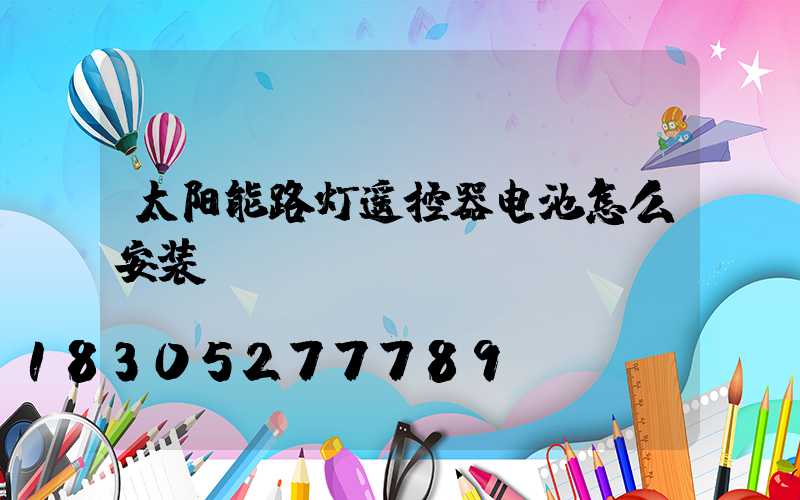 太阳能路灯遥控器电池怎么安装