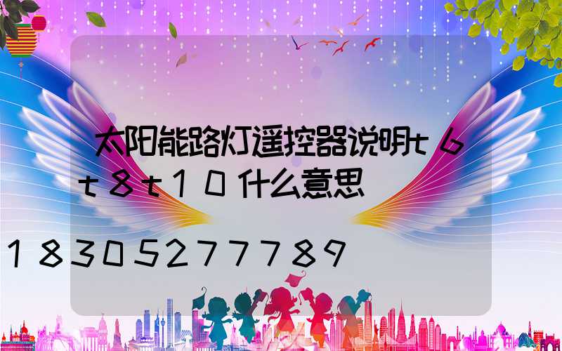 太阳能路灯遥控器说明t6t8t10什么意思