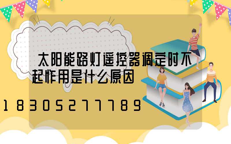 太阳能路灯遥控器调定时不起怍用是什么原因