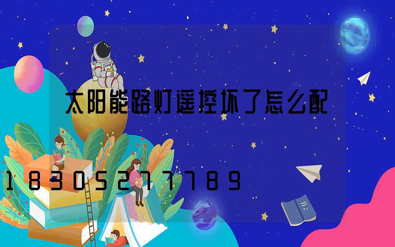 太阳能路灯遥控坏了怎么配