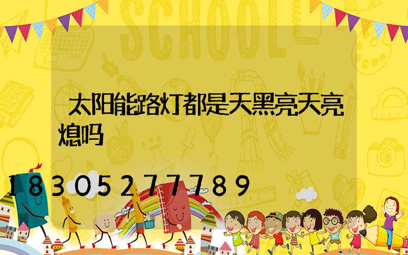 太阳能路灯都是天黑亮天亮熄吗