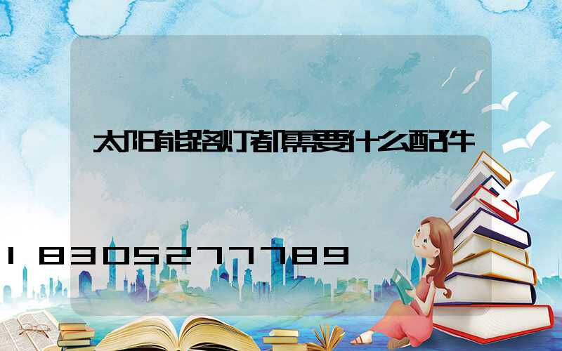 太阳能路灯都需要什么配件