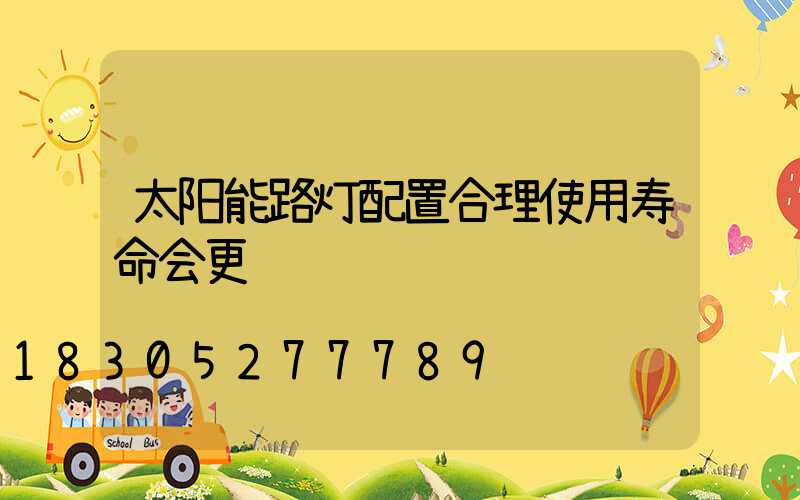 太阳能路灯配置合理使用寿命会更长