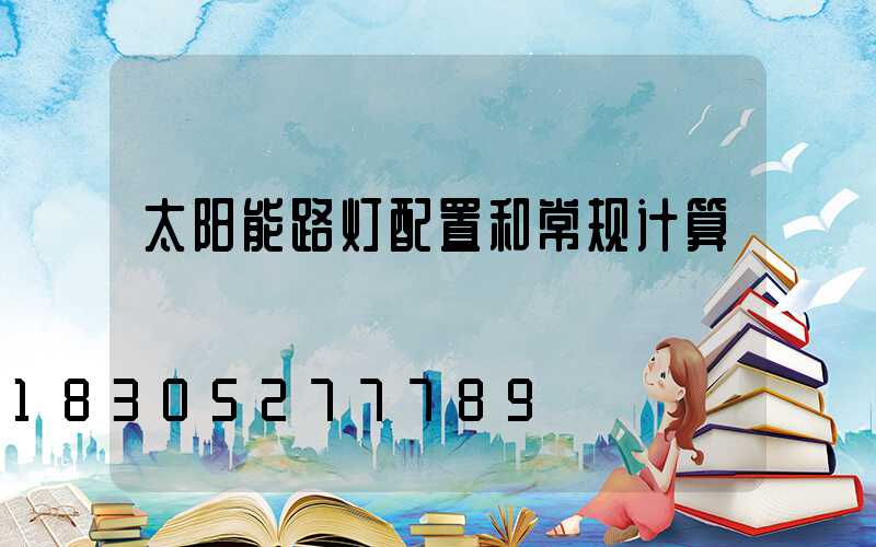 太阳能路灯配置和常规计算