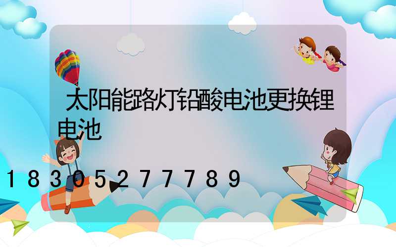 太阳能路灯铅酸电池更换锂电池