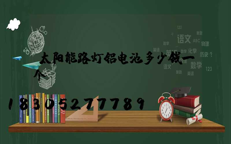 太阳能路灯铝电池多少钱一个