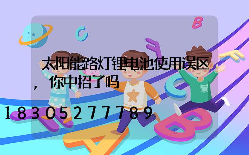 太阳能路灯锂电池使用误区,你中招了吗