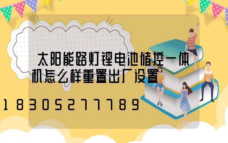 太阳能路灯锂电池储控一体机怎么样重置出厂设置