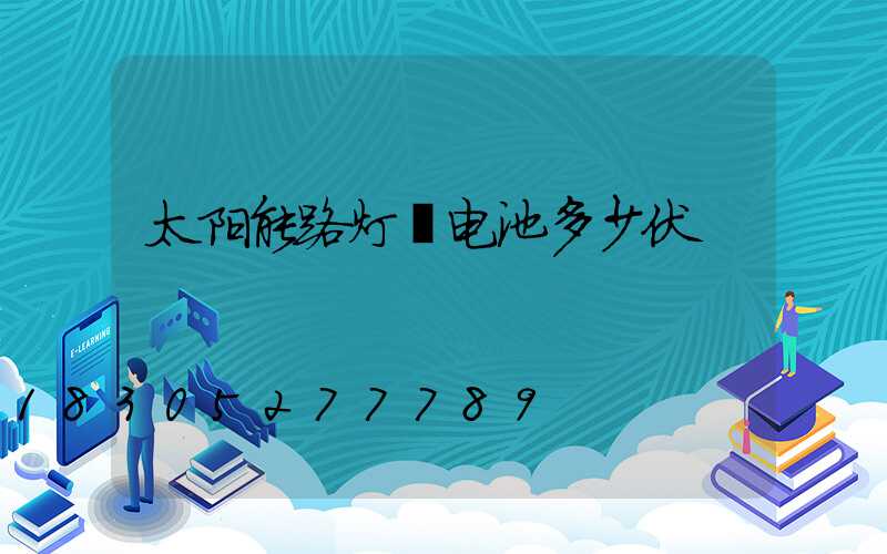 太阳能路灯锂电池多少伏