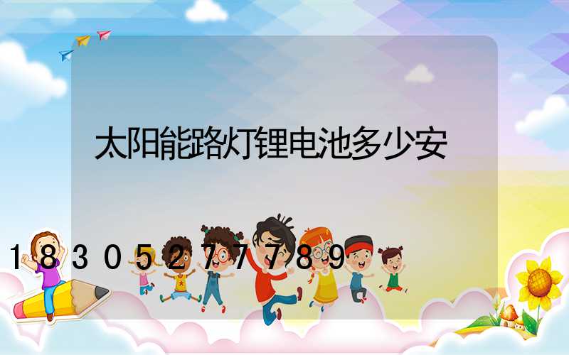 太阳能路灯锂电池多少安
