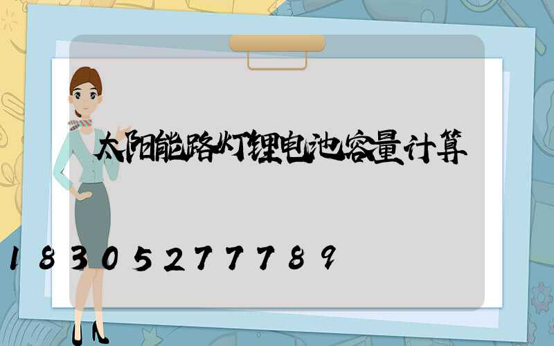 太阳能路灯锂电池容量计算