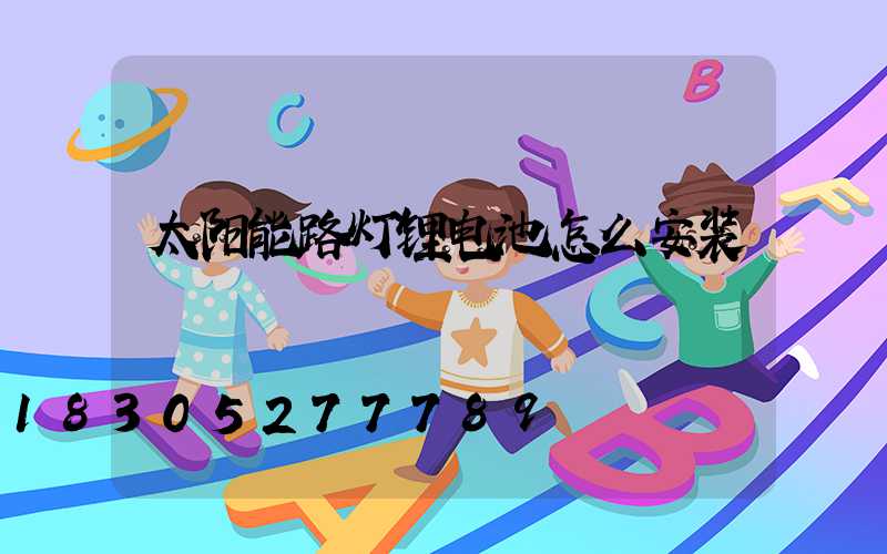 太阳能路灯锂电池怎么安装