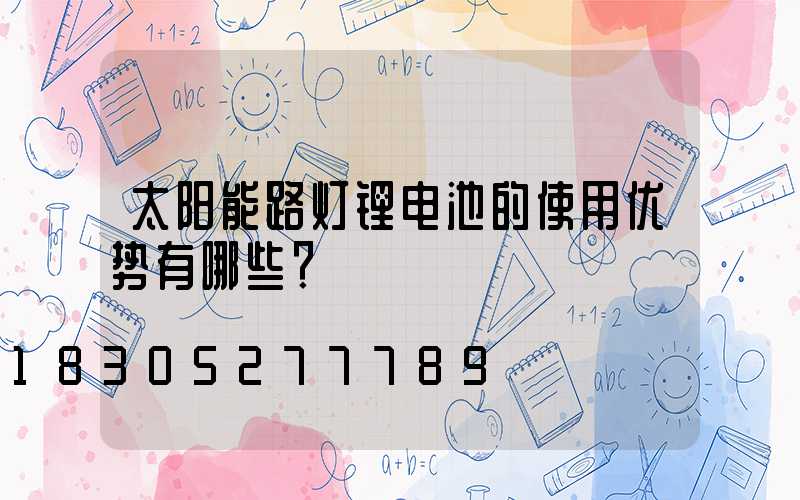 太阳能路灯锂电池的使用优势有哪些？