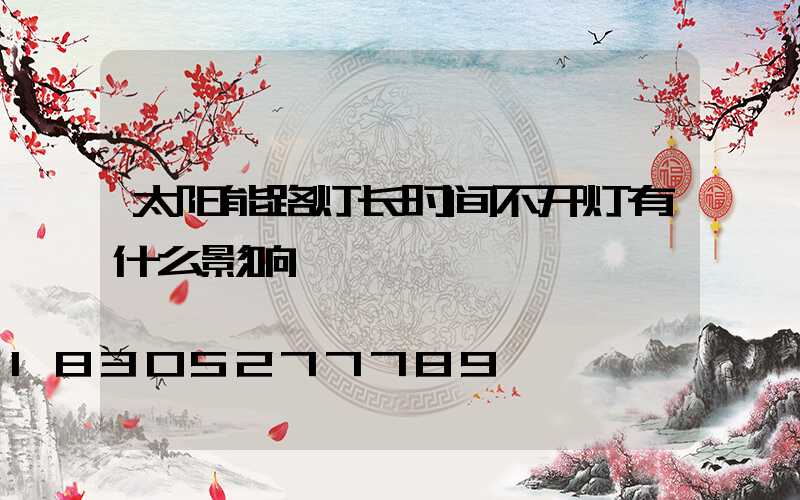 太阳能路灯长时间不开灯有什么影响