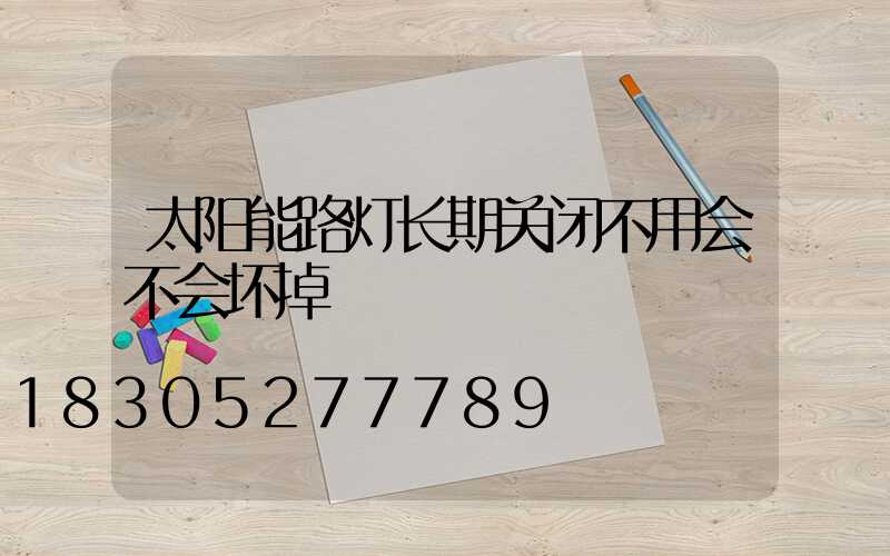 太阳能路灯长期关闭不用会不会坏掉