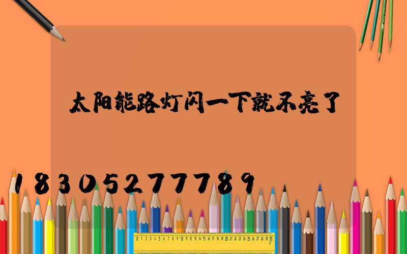 太阳能路灯闪一下就不亮了
