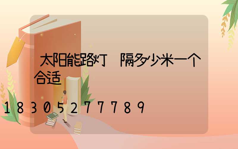 太阳能路灯间隔多少米一个合适