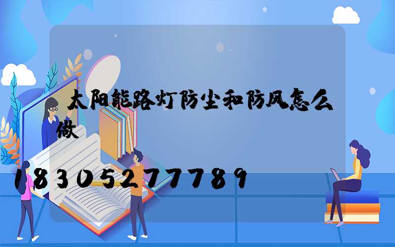 太阳能路灯防尘和防风怎么做