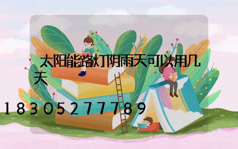 太阳能路灯阴雨天可以用几天