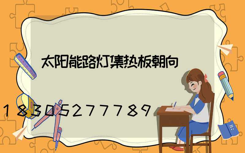 太阳能路灯集热板朝向