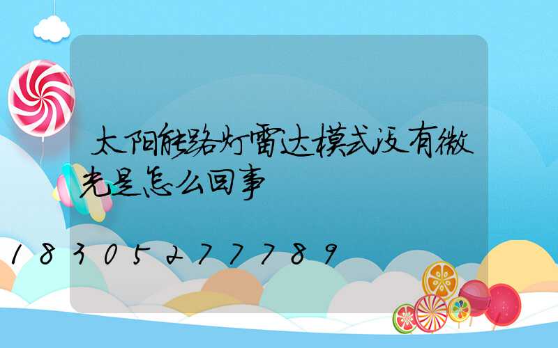 太阳能路灯雷达模式没有微光是怎么回事