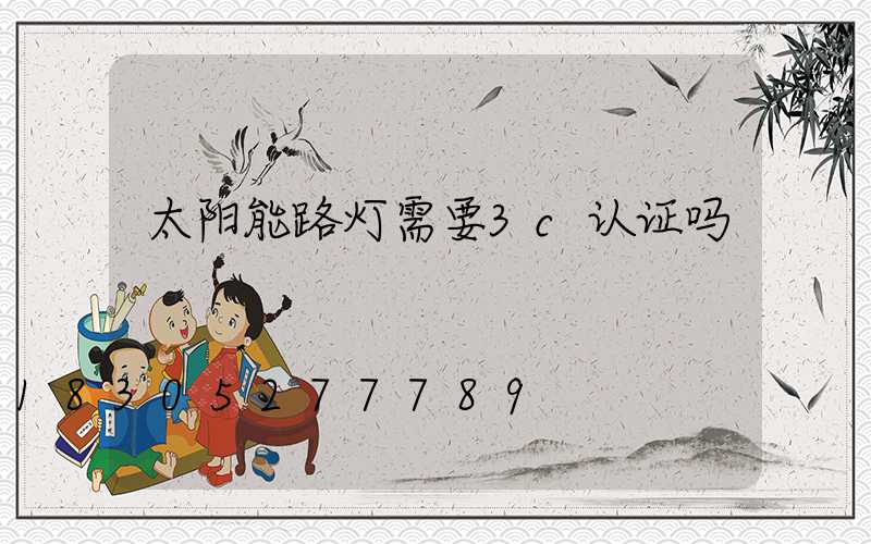 太阳能路灯需要3c认证吗