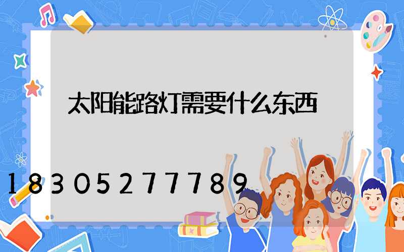 太阳能路灯需要什么东西