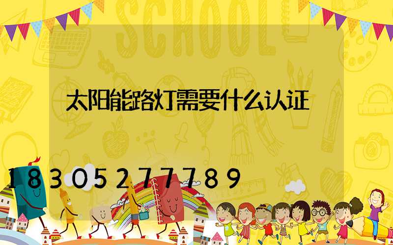太阳能路灯需要什么认证