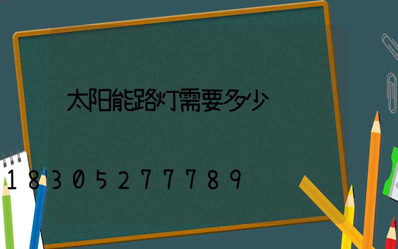 太阳能路灯需要多少钱