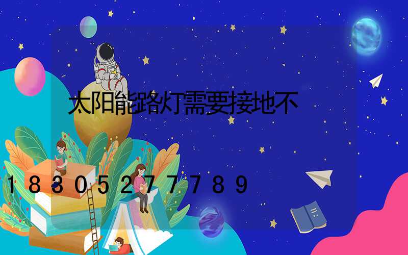 太阳能路灯需要接地不