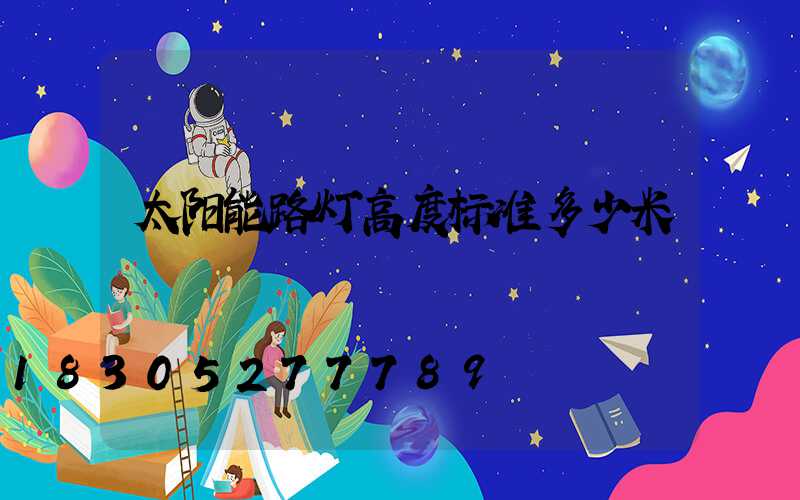 太阳能路灯高度标准多少米