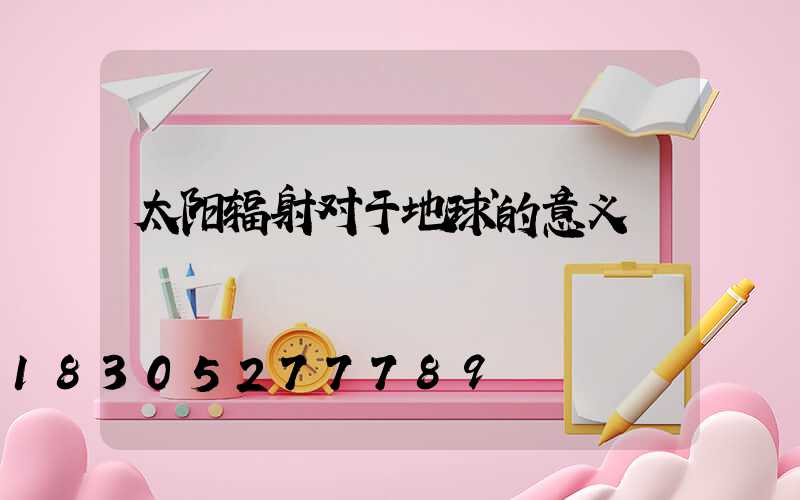 太阳辐射对于地球的意义