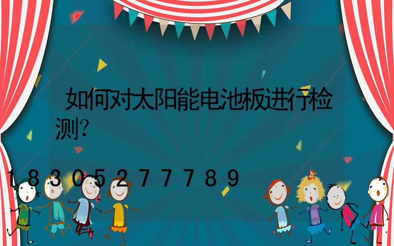 如何对太阳能电池板进行检测？