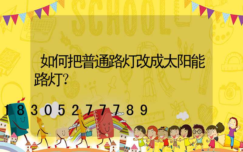 如何把普通路灯改成太阳能路灯？
