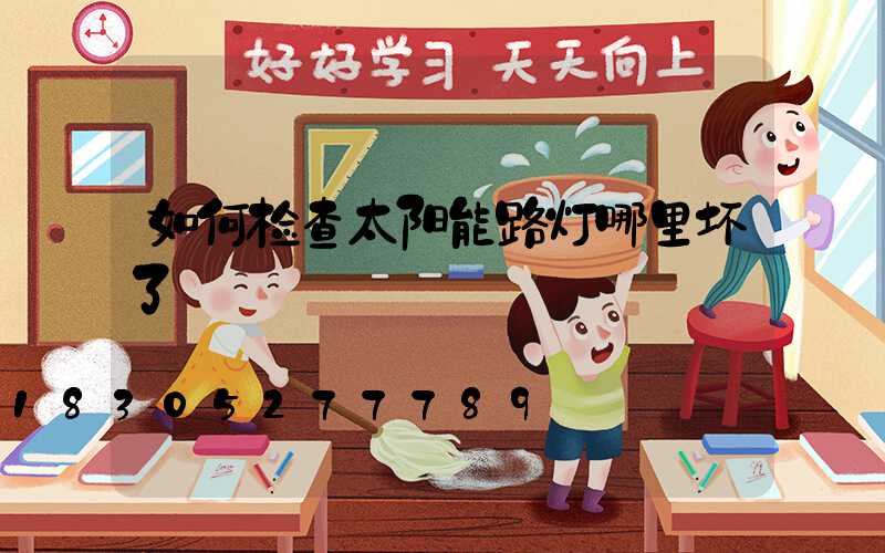 如何检查太阳能路灯哪里坏了