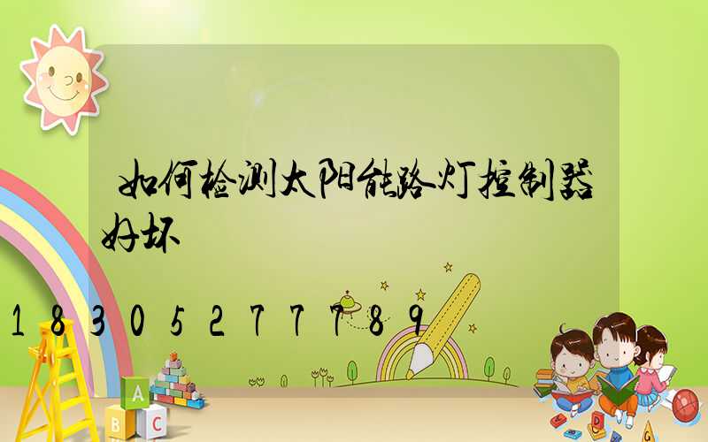 如何检测太阳能路灯控制器好坏
