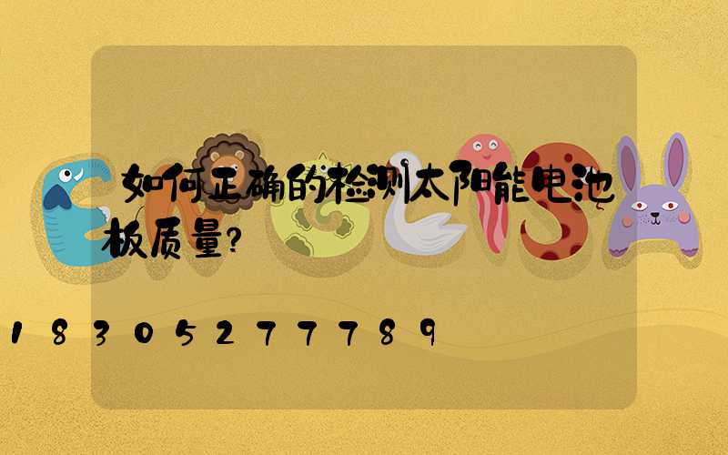 如何正确的检测太阳能电池板质量？